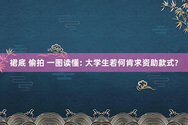 裙底 偷拍 一图读懂: 大学生若何肯求资助款式?