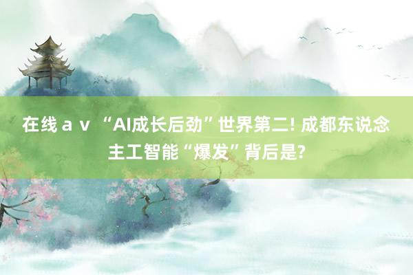 在线ａｖ “AI成长后劲”世界第二! 成都东说念主工智能“爆发”背后是?