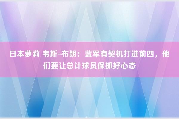 日本萝莉 韦斯-布朗：蓝军有契机打进前四，他们要让总计球员保抓好心态