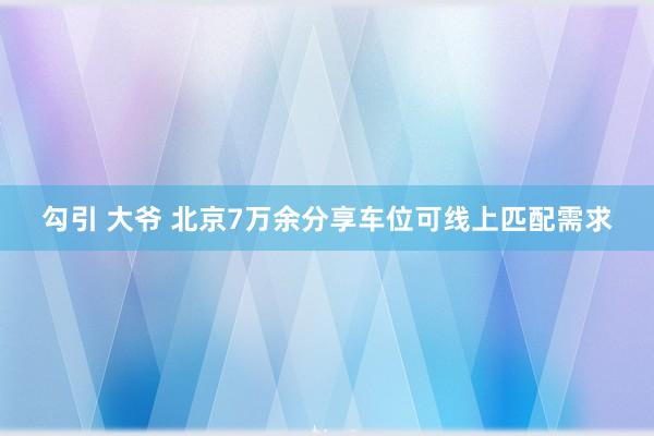 勾引 大爷 北京7万余分享车位可线上匹配需求