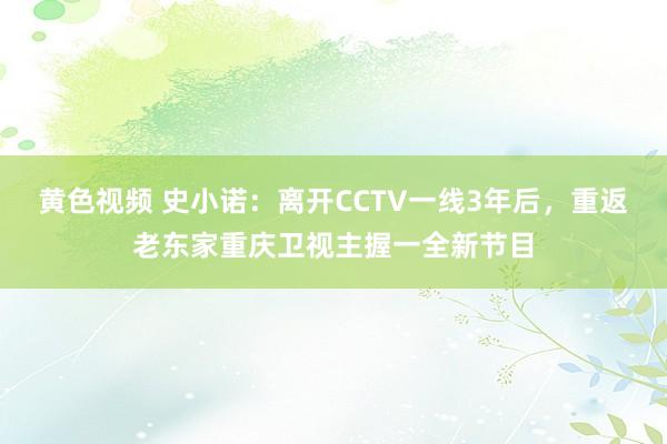 黄色视频 史小诺：离开CCTV一线3年后，重返老东家重庆卫视主握一全新节目