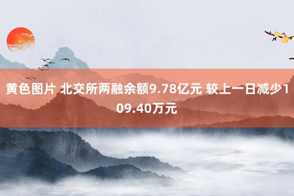 黄色图片 北交所两融余额9.78亿元 较上一日减少109.40万元