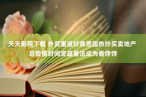 天天影院下载 外资重返好意思国热炒买卖地产 后疫情时间受益看法成为香饽饽