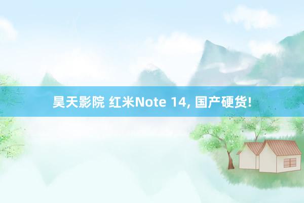 昊天影院 红米Note 14， 国产硬货!