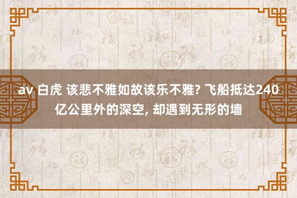 av 白虎 该悲不雅如故该乐不雅? 飞船抵达240亿公里外的深空， 却遇到无形的墙