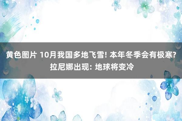 黄色图片 10月我国多地飞雪! 本年冬季会有极寒? 拉尼娜出现: 地球将变冷