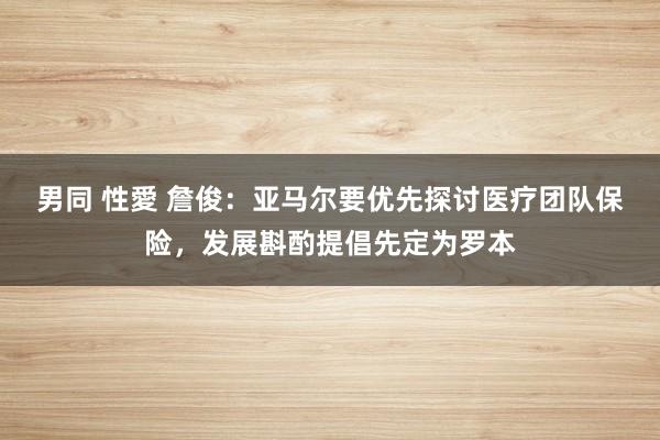 男同 性愛 詹俊：亚马尔要优先探讨医疗团队保险，发展斟酌提倡先定为罗本