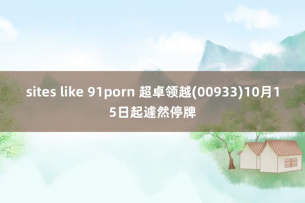 sites like 91porn 超卓领越(00933)10月15日起遽然停牌