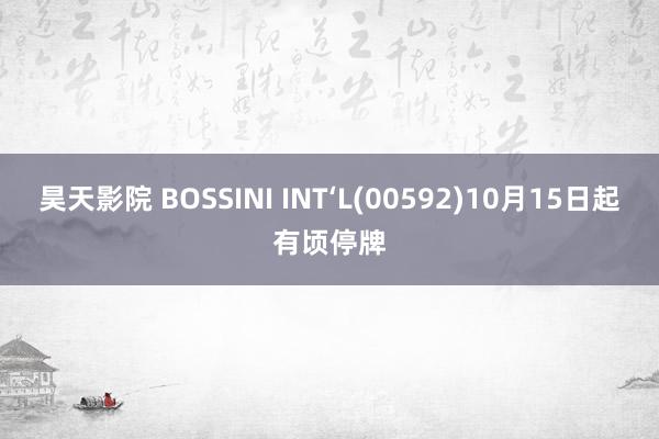 昊天影院 BOSSINI INT‘L(00592)10月15日起有顷停牌