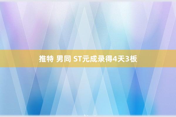 推特 男同 ST元成录得4天3板