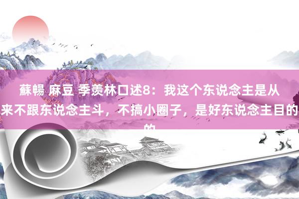 蘇暢 麻豆 季羡林口述8：我这个东说念主是从来不跟东说念主斗，不搞小圈子，是好东说念主目的