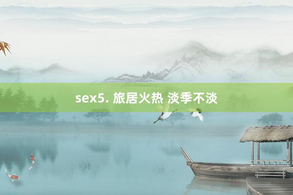 sex5. 旅居火热 淡季不淡