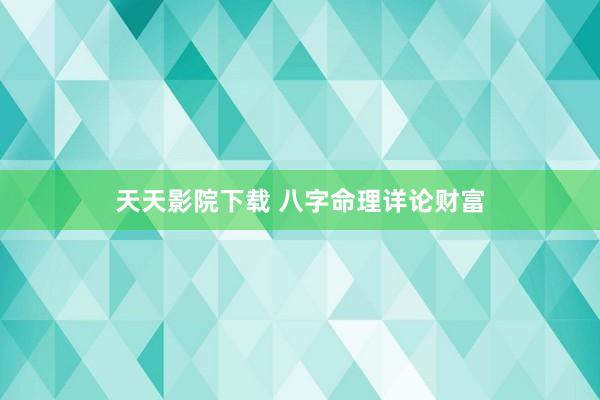 天天影院下载 八字命理详论财富