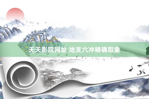 天天影院网址 地支六冲精确取象