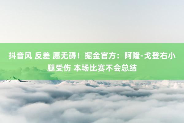 抖音风 反差 愿无碍！掘金官方：阿隆-戈登右小腿受伤 本场比赛不会总结