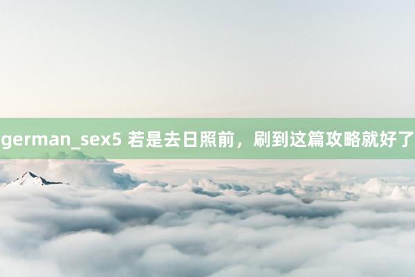 german_sex5 若是去日照前，刷到这篇攻略就好了