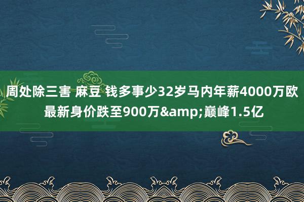 周处除三害 麻豆 钱多事少32岁马内年薪4000万欧 最新身价跌至900万&巅峰1.5亿