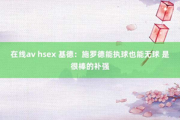 在线av hsex 基德：施罗德能执球也能无球 是很棒的补强