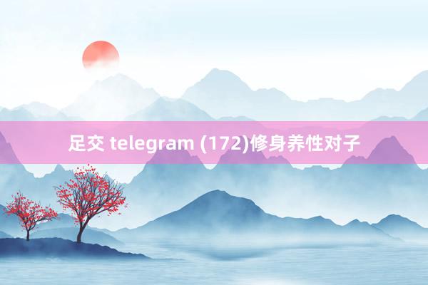 足交 telegram (172)修身养性对子