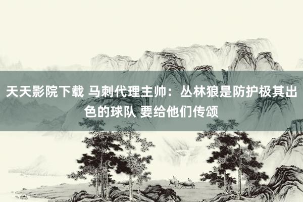 天天影院下载 马刺代理主帅：丛林狼是防护极其出色的球队 要给他们传颂