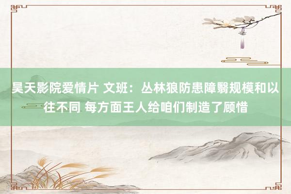 昊天影院爱情片 文班：丛林狼防患障翳规模和以往不同 每方面王人给咱们制造了顾惜