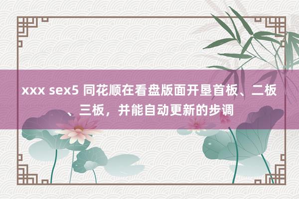 xxx sex5 同花顺在看盘版面开垦首板、二板、三板，并能自动更新的步调