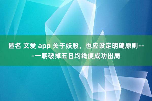 匿名 文爱 app 关于妖股，也应设定明确原则---一朝破掉五日均线便成功出局