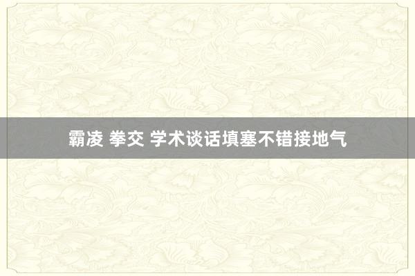 霸凌 拳交 学术谈话填塞不错接地气