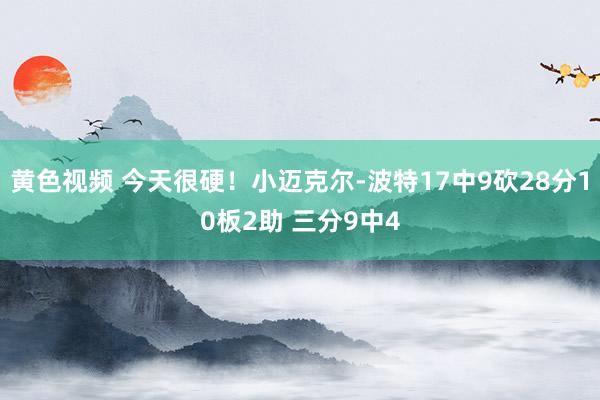 黄色视频 今天很硬！小迈克尔-波特17中9砍28分10板2助 三分9中4