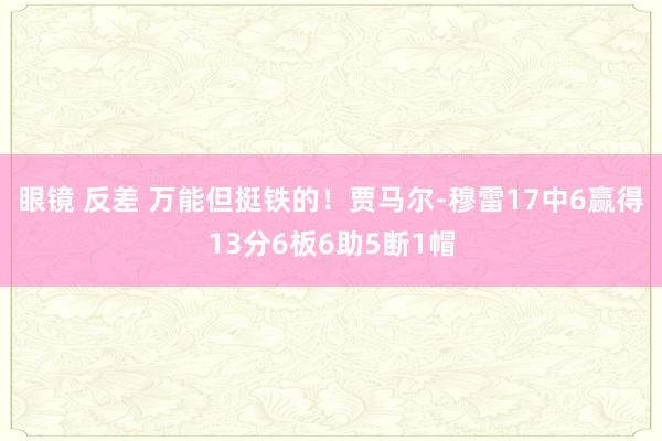 眼镜 反差 万能但挺铁的！贾马尔-穆雷17中6赢得13分6板6助5断1帽