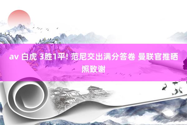 av 白虎 3胜1平! 范尼交出满分答卷 曼联官推晒照致谢