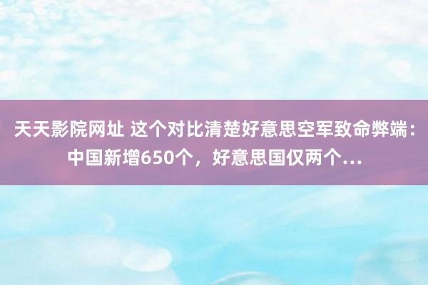 天天影院网址 这个对比清楚好意思空军致命弊端：中国新增650个，好意思国仅两个…