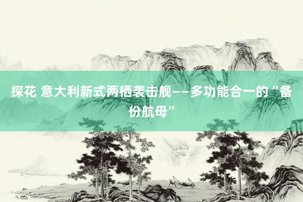 探花 意大利新式两栖袭击舰——多功能合一的“备份航母”