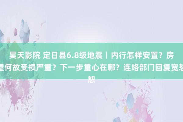 昊天影院 定日县6.8级地震丨内行怎样安置？房屋何故受损严重？下一步重心在哪？连络部门回复宽恕