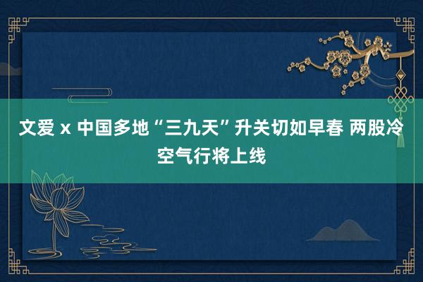 文爱 x 中国多地“三九天”升关切如早春 两股冷空气行将上线