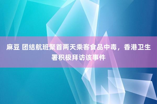 麻豆 团结航班聚首两天乘客食品中毒，香港卫生署积极拜访该事件