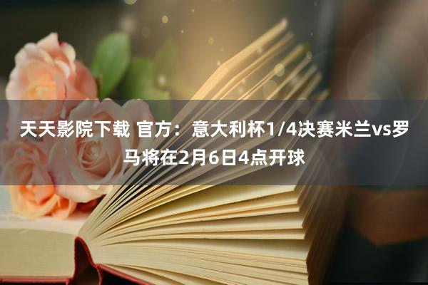 天天影院下载 官方：意大利杯1/4决赛米兰vs罗马将在2月6日4点开球